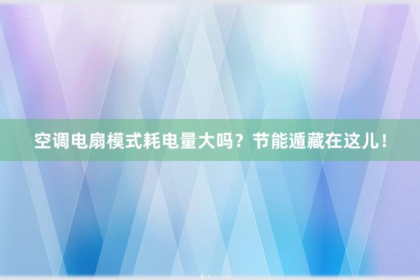 空调电扇模式耗电量大吗？节能遁藏在这儿！